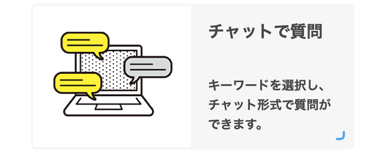 チャットで質問
キーワードを選択し、チャット形式で質問ができます。
