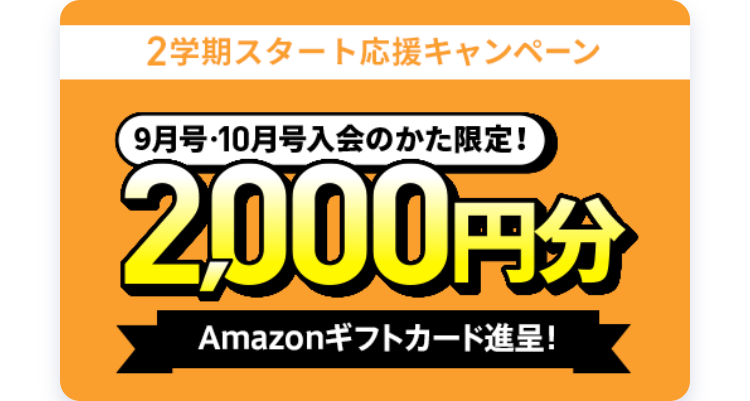 2学期スタート応援キャンペーン
9月号 ・10月号入会のかた限定!
2,000円分
Amazonギフトカード進呈!