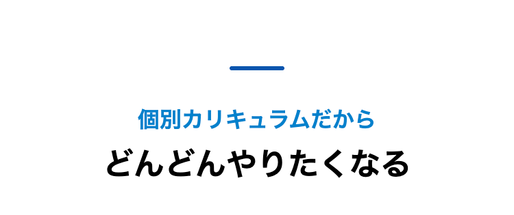 個別カリキュラムだからどんどんやりたくなる