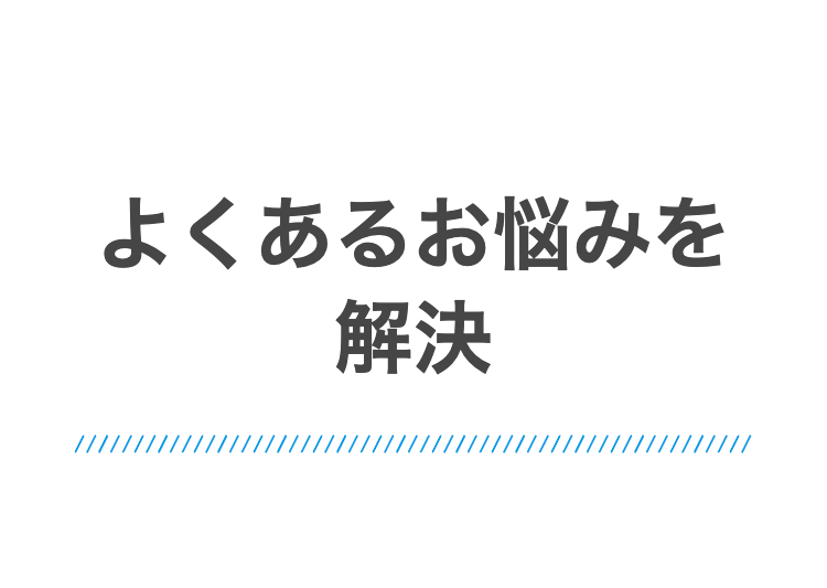 よくあるお悩みを解決