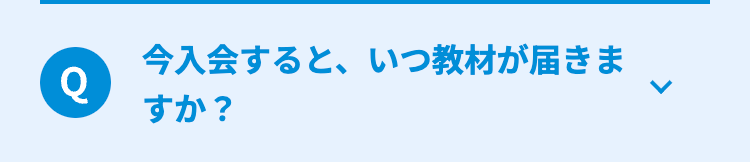 Q
今入会すると、いつ教材が届きま
すか?