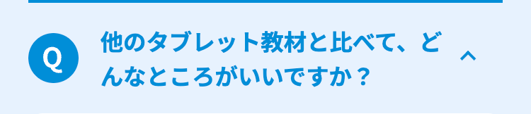 他のタブレット教材と比べて、 ど
Q
んなところがいいですか?