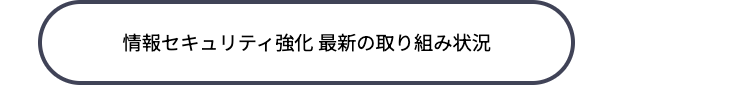 情報セキュリティ強化 最新の取り組み状況
