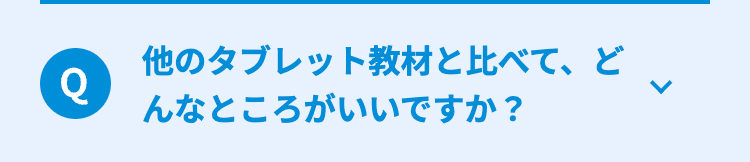 他のタブレット教材と比べて、ど
Q
んなところがいいですか?
L