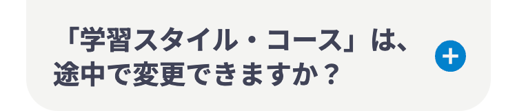 「学習スタイル・コース」は、
途中で変更できますか?
+
