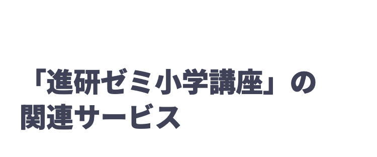 「進研ゼミ小学講座」の
関連サービス