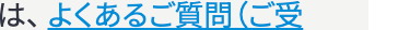 は、よくあるご質問(ご受