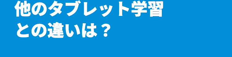 他のタブレット学習
との違いは ?
