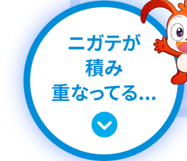 ニガテが
積み
重なってる...