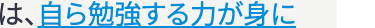 は、自ら勉強する力が身に