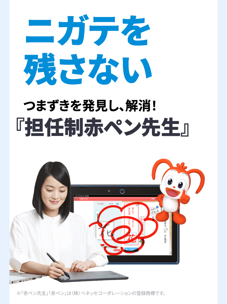 ニガテを
残さない
つまずきを発見し、解消!
『担任制赤ペン先生』
※「赤ペン先生」 「赤ペン」は(株) ベネッセコーポレーションの登録商標です。
イヒト