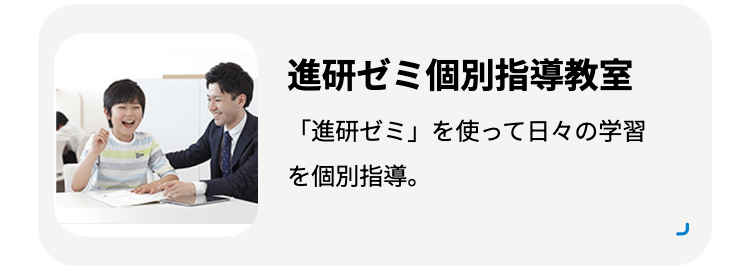 進研ゼミ個別指導教室
「進研ゼミ」を使って日々の学習
を個別指導。
