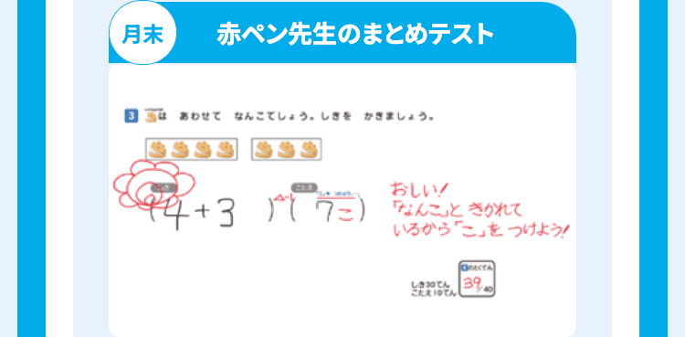 月末
赤ペン先生のまとめテスト
あわせてなんこでしょう。しきをかきましょう。
CER
おしい!
44.
+3
(7) なんこ」ときかれて
いるから「こ」をつけよう!
DOCTA
しきてん 39
こたえ 10でん