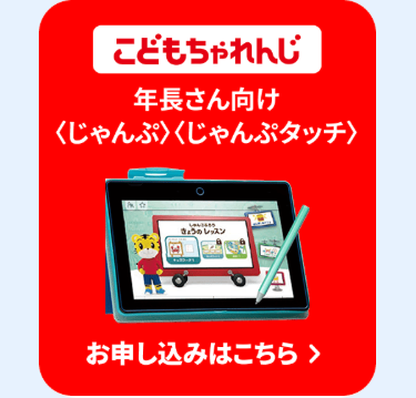 こどもちゃれんじ
年長さん向け
〈じゃんぷ〉〈じゃんぷタッチ〉
きょうのレッスン
お申し込みはこちら >