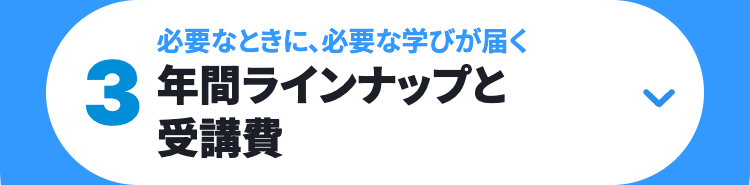 必要なときに、必要な学びが届く
3年間ラインナップと
受講費
>