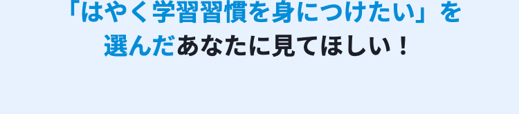 「はやく学習習慣を身につけたい」を選んだあなたに見てほしい!