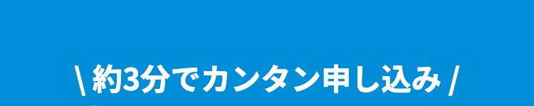 |約3分でカンタン申し込み /