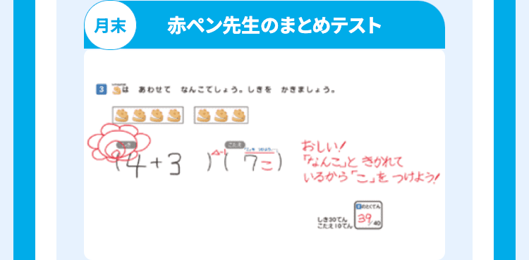 月末
赤ペン先生のまとめテスト
あわせてなんこでしょう。しきをかきましょう。
CER
おしい!
44.
+3
(7) なんこ」ときかれて
いるから「こ」をつけよう!
DOCTA
しきてん 39
こたえ 10でん