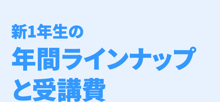 新1年生の
年間ラインナップ
と受講費