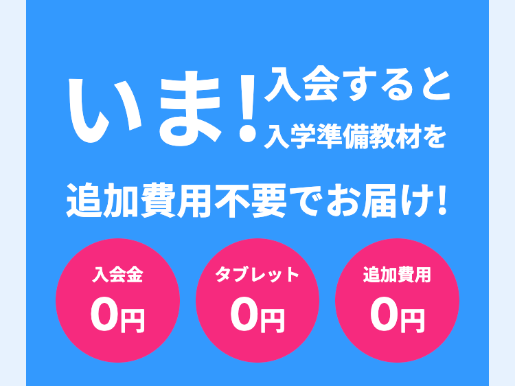入会すると
いま! 入学準教材を
追加費用不要でお届け!
入会金
タブレット
追加費用
0円
0円
0円