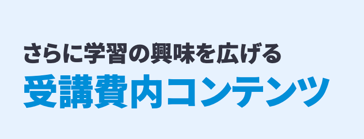 さらに学習の興味を広げる
受講費内コンテンツ