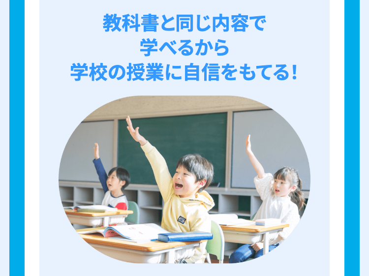 教科書と同じ内容で
学べるから
学校の授業に自信をもてる!