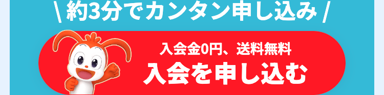 |約3分でカンタン申し込み /
入会金0円、 送料無料
入会を申し込む