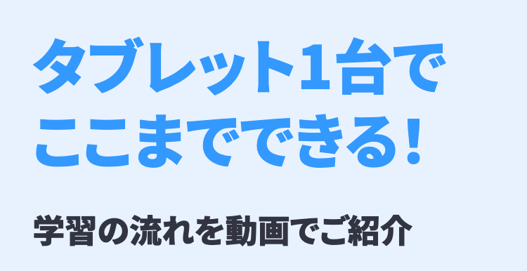 タブレット1台でここまでできる!
学習の流れを動画でご紹介