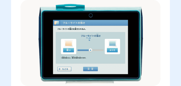 ブルーライトの強さ
ブルーライトの強さを変えられるよ。
つよ
ブルーライトの強さ
変わります。
← もどる
決定
ふつう