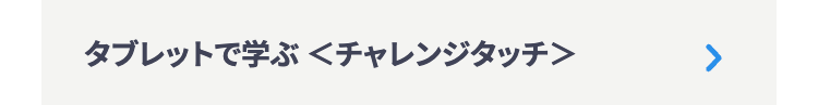 タブレットで学ぶくチャレンジタッチ>
>