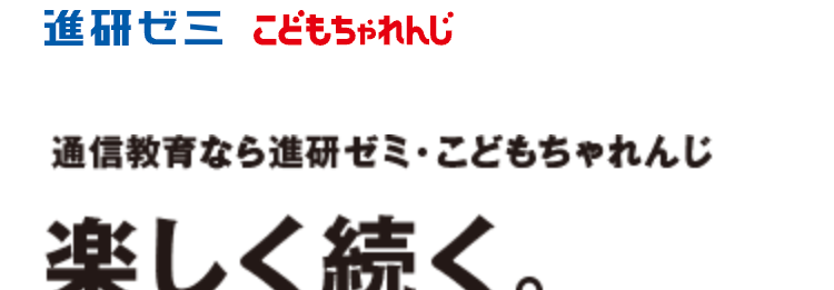 進研ゼミ こどもちゃれんじ
通信教育なら進研ゼミ・こどもちゃれんじ
楽しく続く。
だから 「伸びる」
第1学年 1学